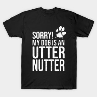 Funny Dog Lover Gift - Sorry! My Dog is an Utter Nutter T-Shirt